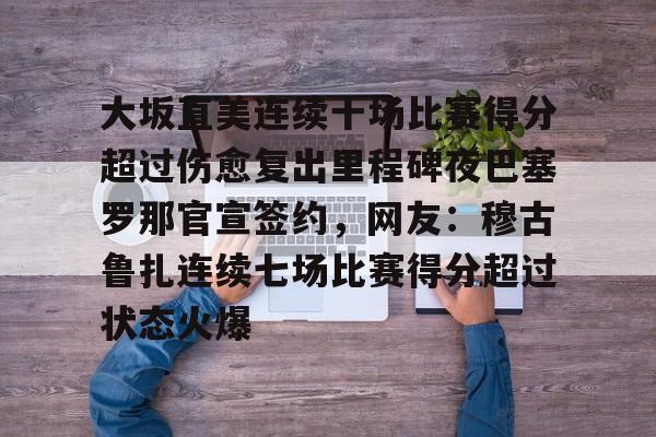 米乐-大坂直美连续十场比赛得分超过伤愈复出里程碑夜巴塞罗那官宣签约，网友：穆古鲁扎连续七场比赛得分超过状态火爆的简单介绍