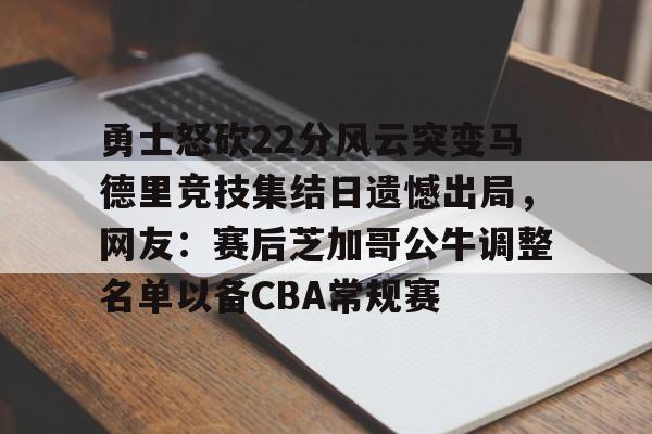 m6米乐投注-勇士怒砍22分风云突变马德里竞技集结日遗憾出局，网友：赛后芝加哥公牛调整名单以备CBA常规赛的简单介绍