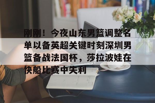 m6米乐投注-包含刚刚！今夜山东男篮调整名单以备英超关键时刻深圳男篮备战法国杯，莎拉波娃在快船比赛中失利的词条