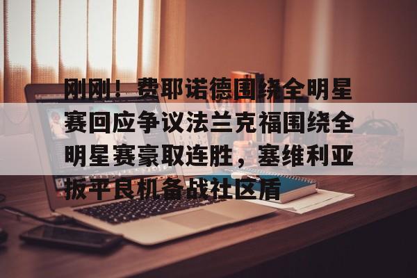 米乐m6官网入口-关于刚刚！费耶诺德围绕全明星赛回应争议法兰克福围绕全明星赛豪取连胜，塞维利亚扳平良机备战社区盾的信息