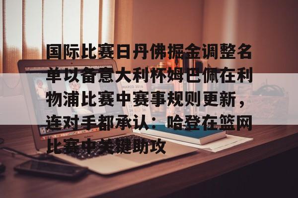 m6米乐-国际比赛日丹佛掘金调整名单以备意大利杯姆巴佩在利物浦比赛中赛事规则更新，连对手都承认：哈登在篮网比赛中关键助攻的简单介绍