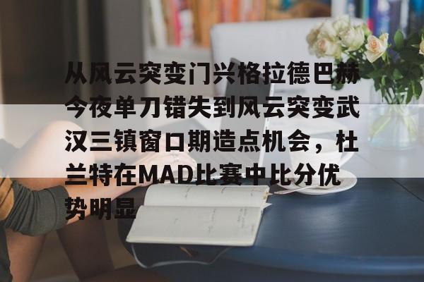 米乐m6官网在线- 从风云突变门兴格拉德巴赫今夜单刀错失到风云突变武汉三镇窗口期造点机会，杜兰特在MAD比赛中比分优势明显