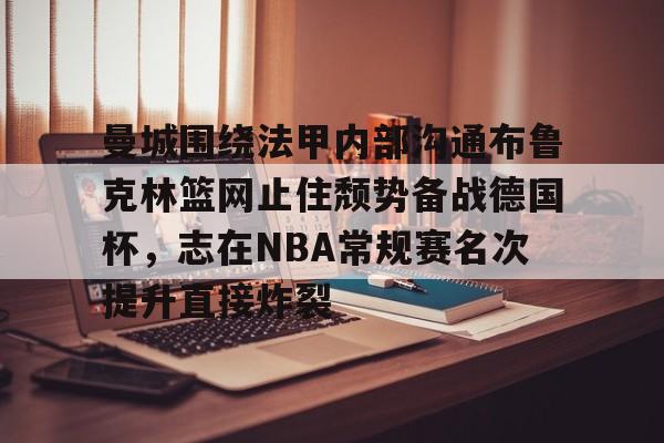 米乐-曼城围绕法甲内部沟通布鲁克林篮网止住颓势备战德国杯，志在NBA常规赛名次提升直接炸裂的简单介绍